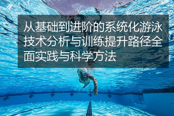 从基础到进阶的系统化游泳技术分析与训练提升路径全面实践与科学方法