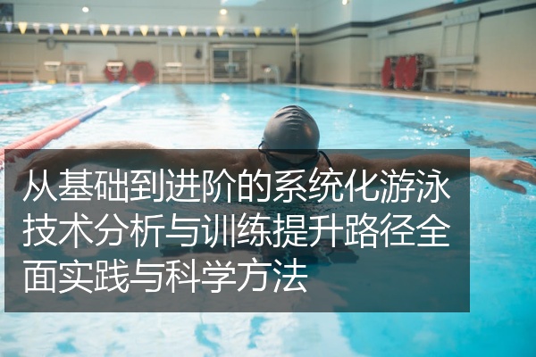 从基础到进阶的系统化游泳技术分析与训练提升路径全面实践与科学方法