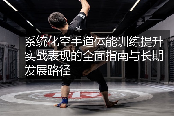 系统化空手道体能训练提升实战表现的全面指南与长期发展路径