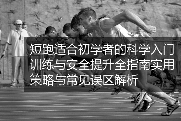 短跑适合初学者的科学入门训练与安全提升全指南实用策略与常见误区解析